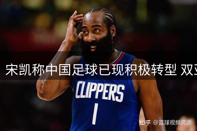 宋凯称中国足球已现积极转型 双亚佳绩彰显实力